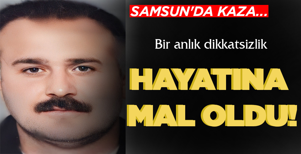 SAMSUN’DA KAZA… BİR ANLIK DİKKATSİZLİK HAYATINA MAL OLDU!