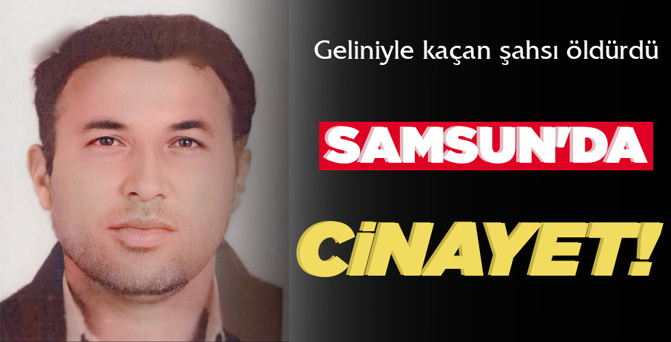GELİNİYLE KAÇAN ŞAHSI ÖLDÜRDÜ  SAMSUN’DA CİNAYET!