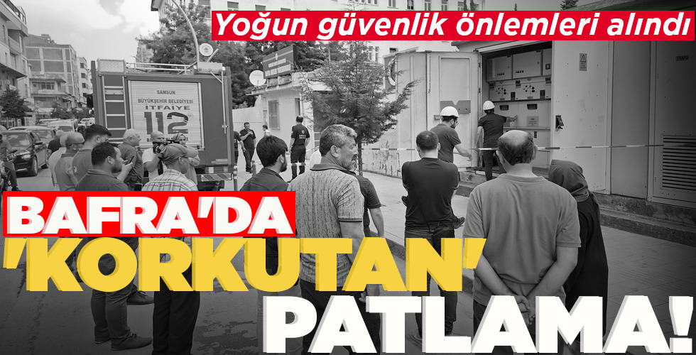 BAFRA’DA   ‘KORKUTAN’   PATLAMA!
