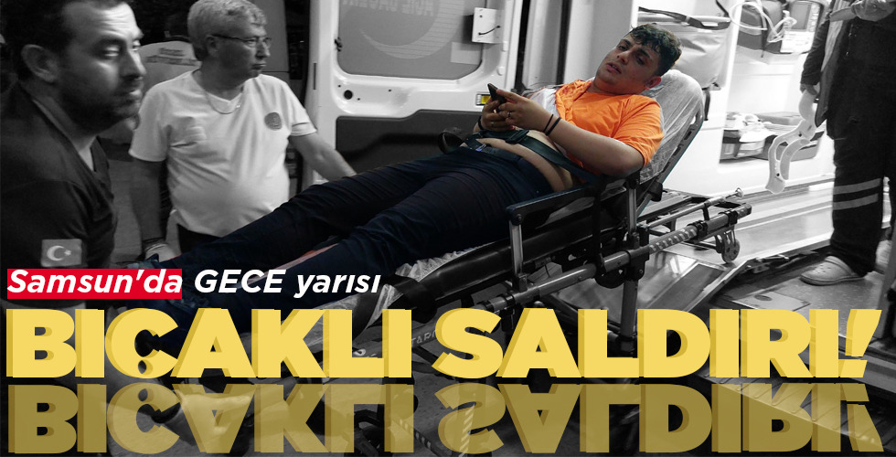 SAMSUN’DA GECE YARISI  BIÇAKLI SALDIRI!