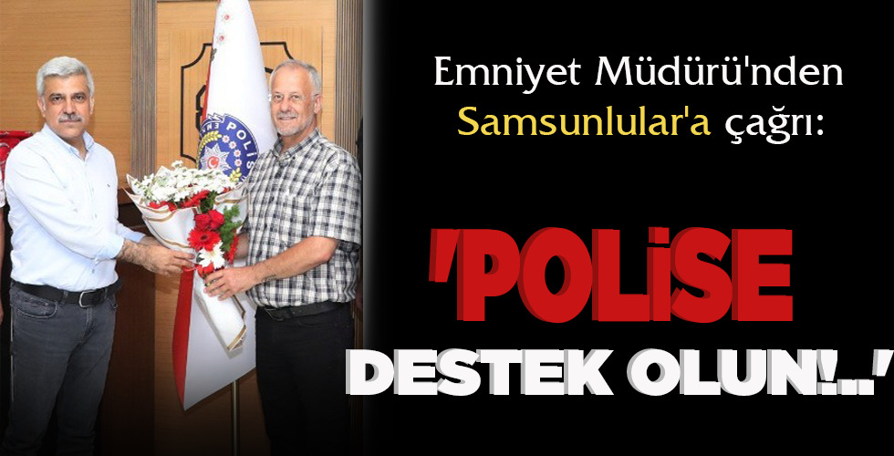 EMNİYET MÜDÜRÜ’NDEN SAMSUNLULAR’A ÇAĞRI:
