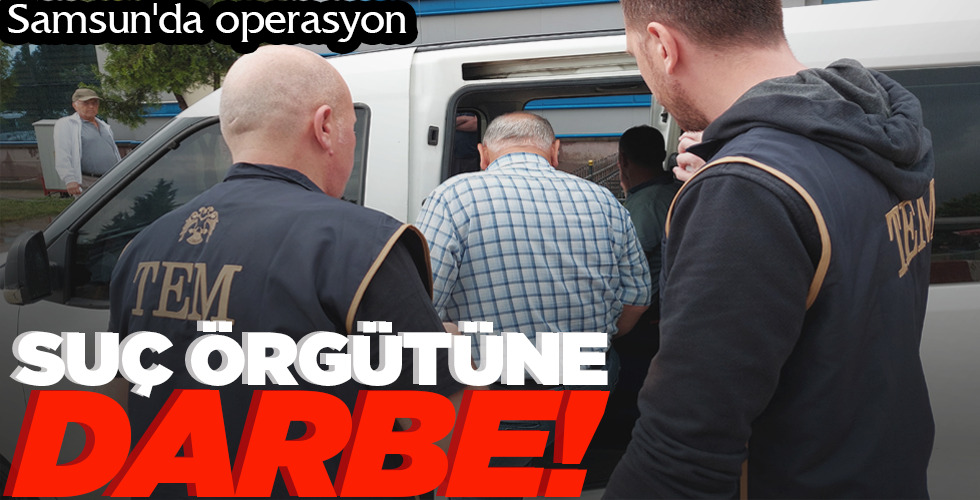 SAMSUN’DA OPERASYON  SUÇ ÖRGÜTÜNE DARBE!