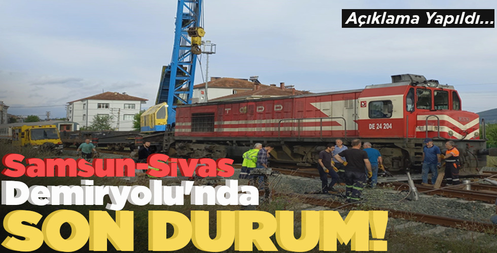 SAMSUN-SİVAS DEMİRYOLU’NDA SON DURUM! AÇIKLAMA YAPILDI…