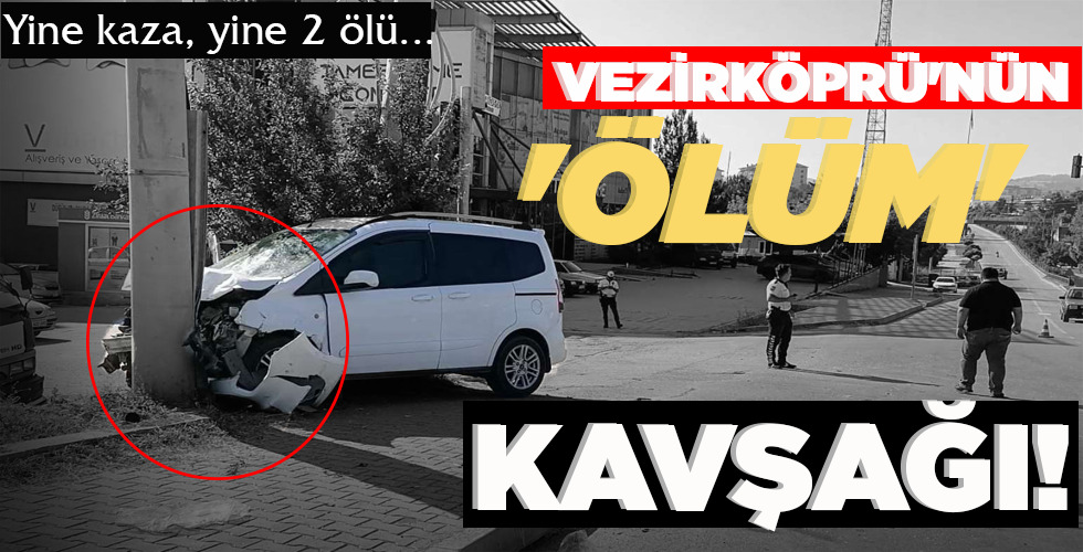 YİNE KAZA, YİNE 2 ÖLÜ VEZİRKÖPRÜ’NÜN ‘ÖLÜM’ KAVŞAĞI!