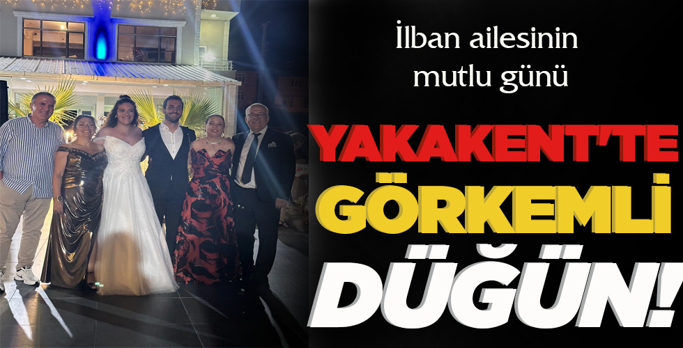 İLBAN AİLESİNİN MUTLU GÜNÜ YAKAKENT’TE GÖRKEMLİ DÜĞÜN!