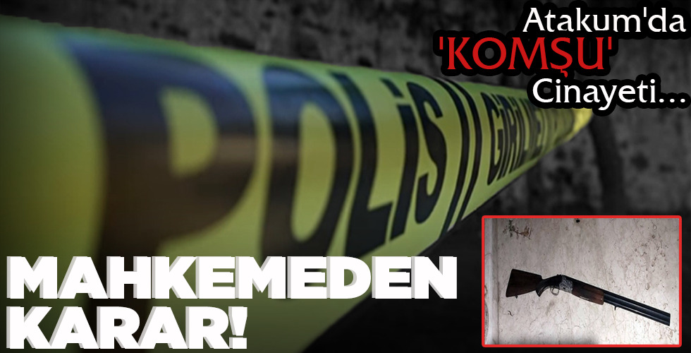 ATAKUM’DA ‘KOMŞU’ CİNAYETİ MAHKEMEDEN KARAR!