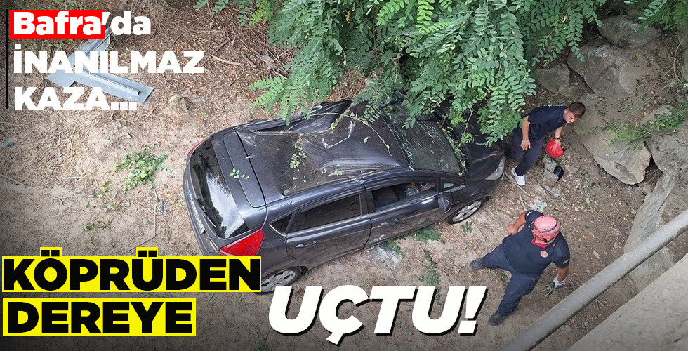 BAFRA’DA İNANILMAZ KAZA… KÖPRÜDEN DEREYE UÇTU!