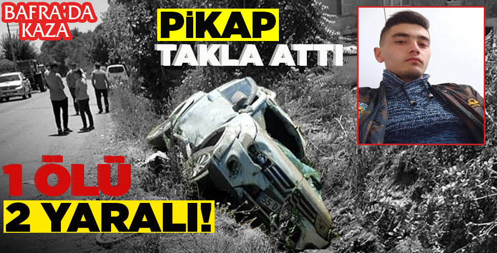 BAFRA’DA KAZA… PİKAP TAKLA ATTI  1 ÖLÜ, 2 YARALI!