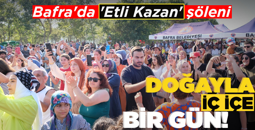BAFRA’DA ‘ETLİ KAZAN’ ŞÖLENİ… DOĞAYLA İÇ İÇE BİR GÜN!