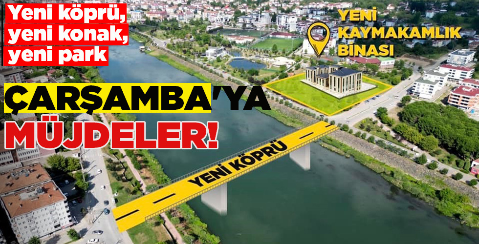 YENİ KÖPRÜ, YENİ KONAK, YENİ PARK… ÇARŞAMBA’YA MÜJDELER!