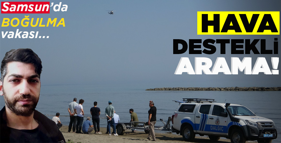 SAMSUN’DA BOĞULMA VAKASI… HAVA DESTEKLİ ARAMA!
