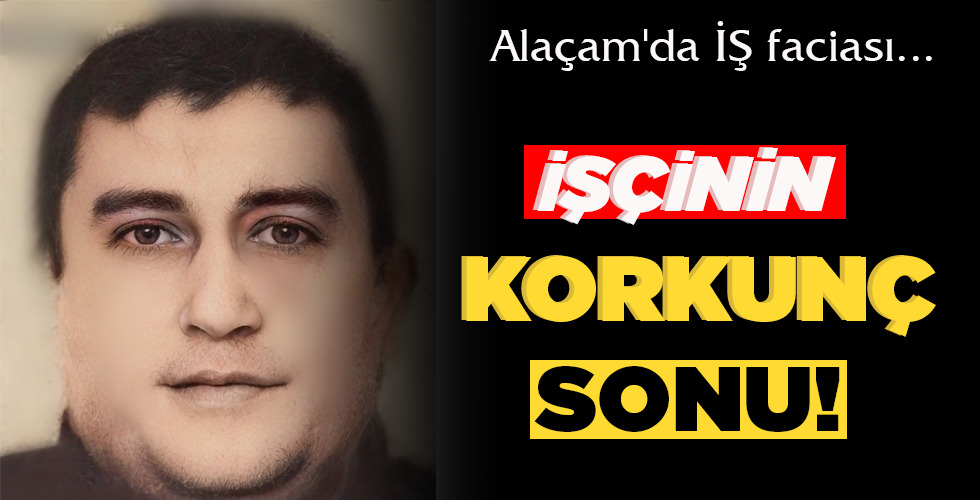 ALAÇAM’DA İŞ FACİASI …   İŞÇİNİN  KORKUNÇ  SONU!