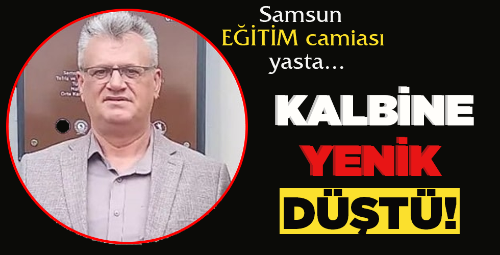 SAMSUN EĞİTİM CAMİASI YASTA… KALBİNE YENİK DÜŞTÜ!
