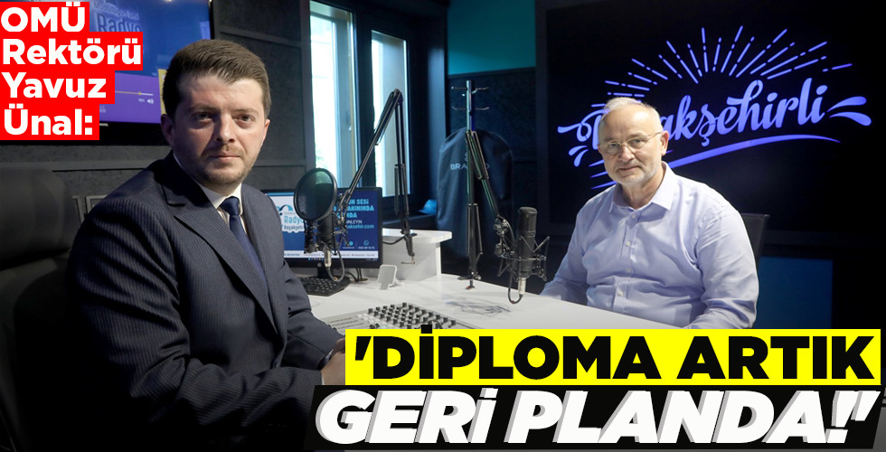 OMÜ REKTÖRÜ YAVUZ ÜNAL: ‘DİPLOMA ARTIK GERİ PLANDA!’
