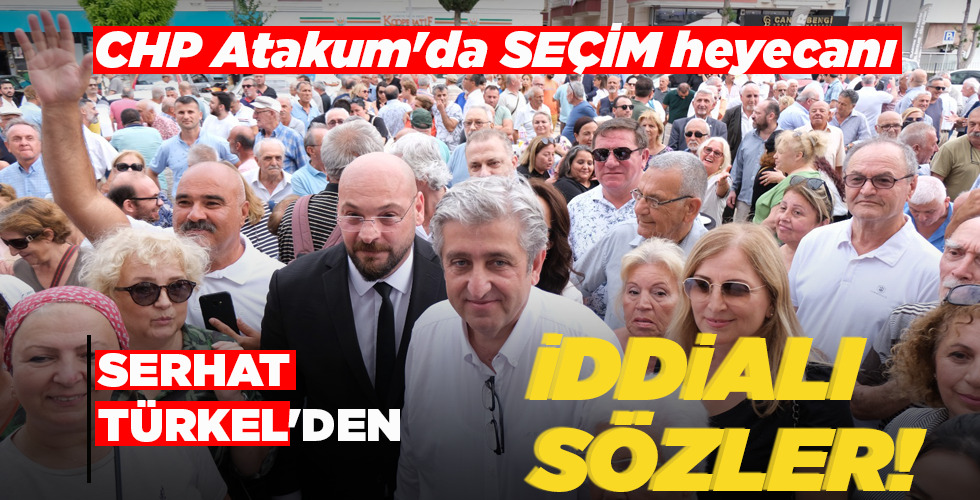 CHP ATAKUM’DA SEÇİM HEYECANI… SERHAT TÜRKEL’DEN İDDİALI SÖZLER!