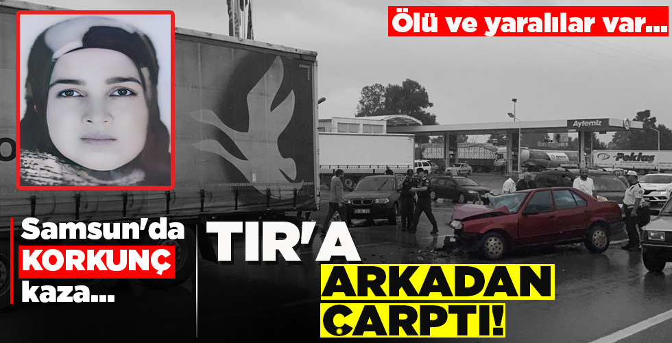 SAMSUN’DA KORKUNÇ KAZA…  TIR’A ARKADAN ÇARPTI!
