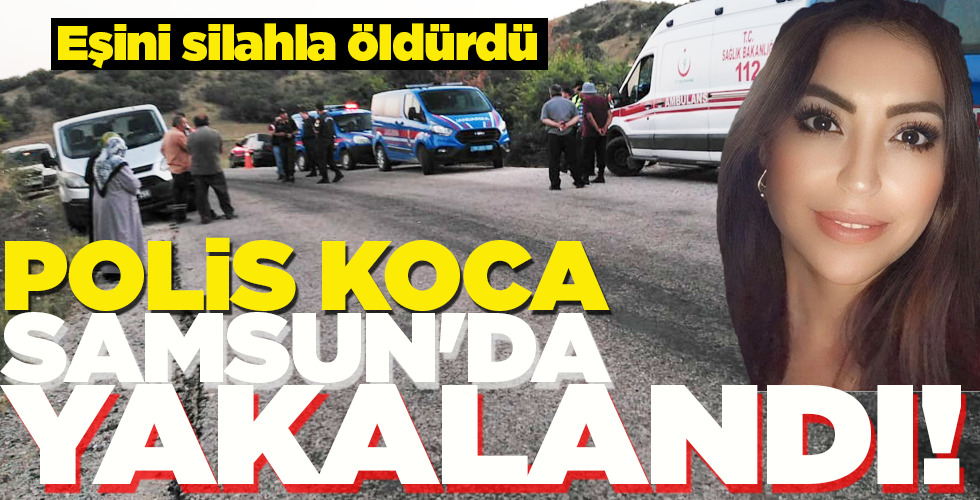 POLİS KOCA SAMSUN’DA YAKALANDI!