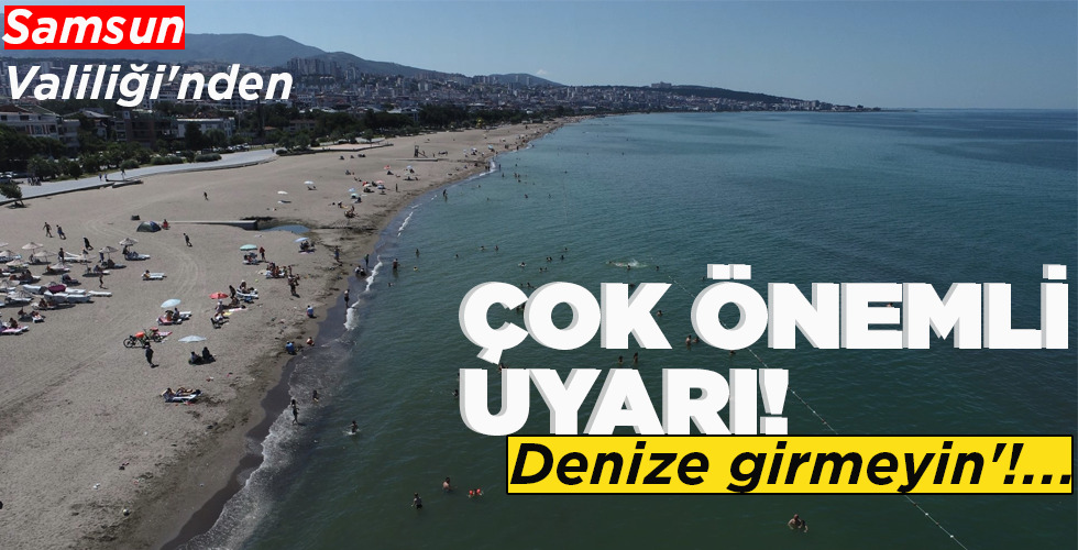 SAMSUN VALİLİĞİ’NDEN  ÇOK ÖNEMLİ UYARI! ‘DENİZE GİRMEYİN’!…