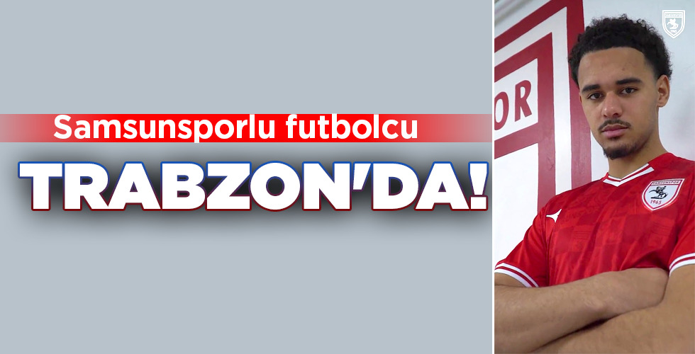 Samsunsporlu futbolcu TRABZON’DA!