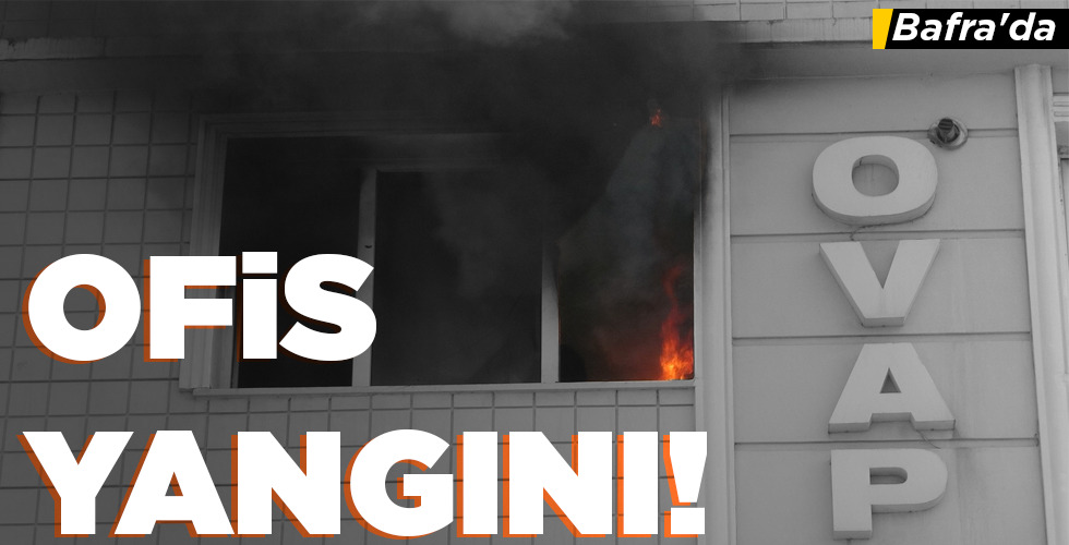 Bafra’da OFİS YANGINI!