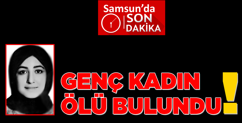 GENÇ KADIN ÖLÜ BULUNDU!