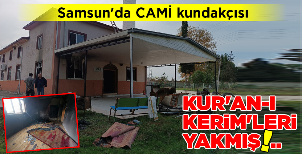 Samsun’da CAMİ kundakçısı KUR’AN-I KERİM’LERİ YAKMIŞ!..