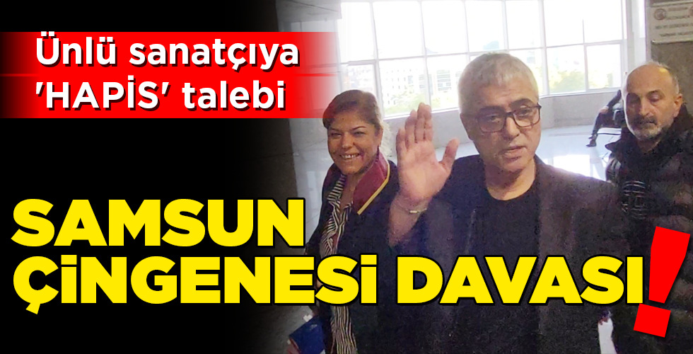 ‘SAMSUN ÇİNGENESİ’ DAVASI!
