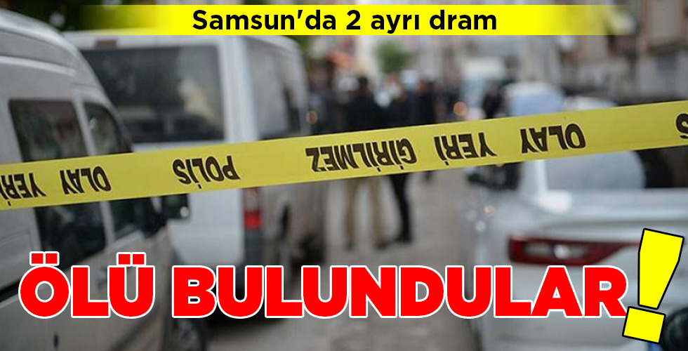 Samsun’da 2 ayrı dram ÖLÜ BULUNDULAR!