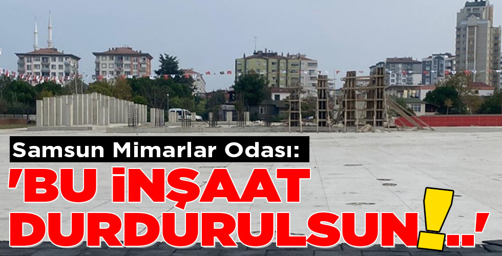 Samsun Mimarlar Odası: ‘BU İNŞAAT DURDURULSUN!..’