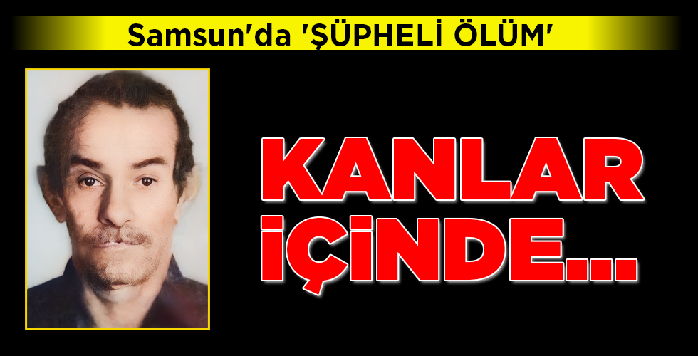Samsun’da ‘ŞÜPHELİ ÖLÜM’