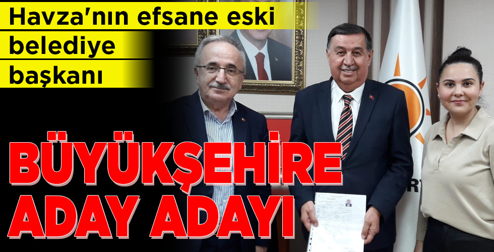 Havza’nın efsane eski belediye başkanı BÜYÜKŞEHİRE ADAY ADAYI