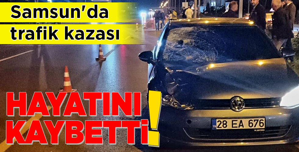 Samsun’da trafik kazası HAYATINI KAYBETTİ