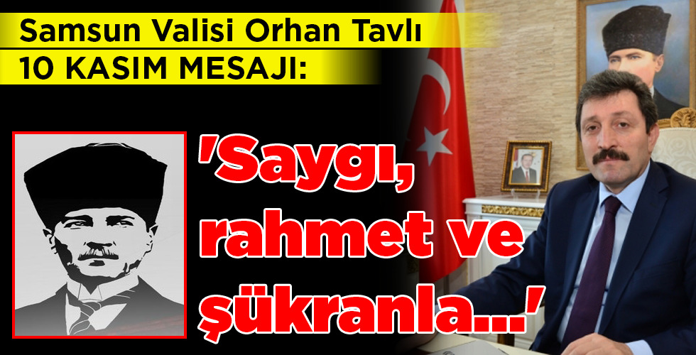 Samsun Valisi Orhan Tavlı 10 KASIM MESAJI: ‘Saygı, rahmet ve şükranla…’