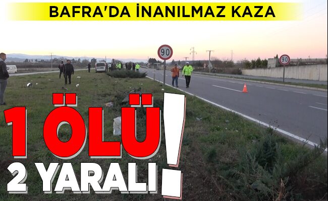BAFRA’DA İNANILMAZ KAZA  1 ÖLÜ, 2 YARALI!