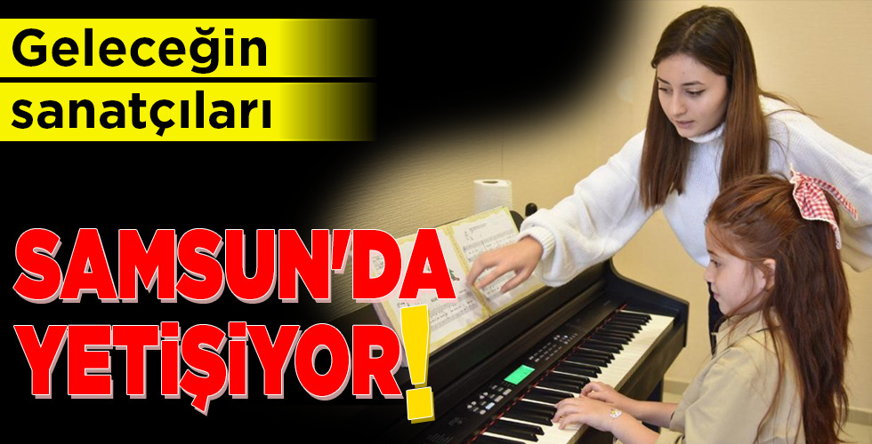 Geleceğin sanatçıları SAMSUN’DA YETİŞİYOR!