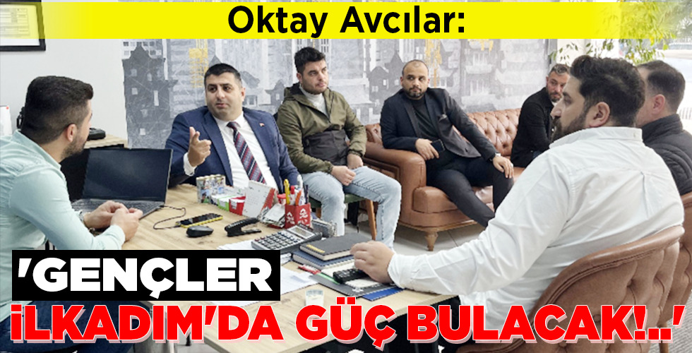 ‘GENÇLER İLKADIM’DA GÜÇ BULACAK!..’