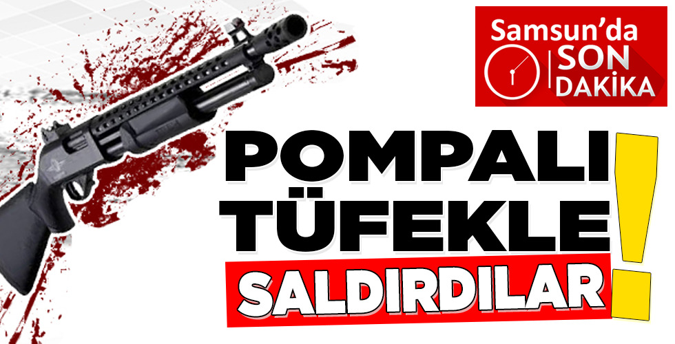 POMPALI TÜFEKLE SALDIRDILAR!