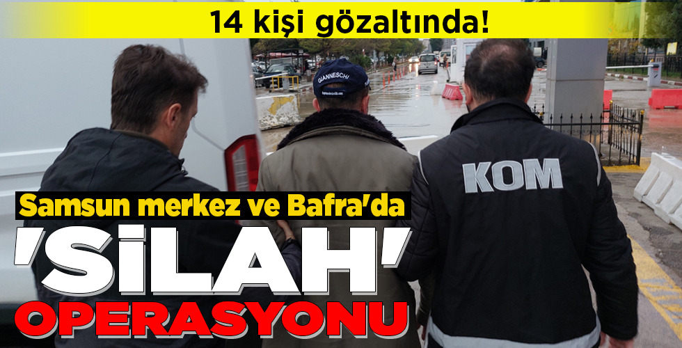 ‘SİLAH’ OPERASYONU