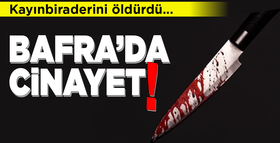 BAFRA’DA CİNAYET!