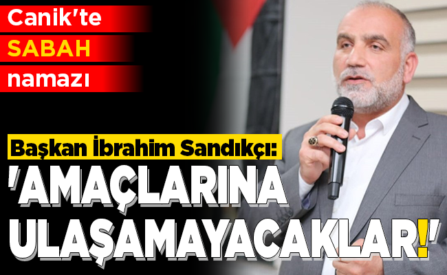 ‘AMAÇLARINA ULAŞAMAYACAKLAR’