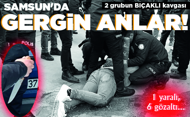 SAMSUN’DA GERGİN ANLAR!