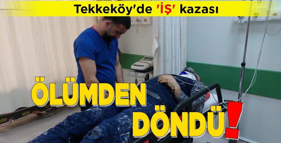 Tekkeköy’de ‘İŞ’ kazası ÖLÜMDEN DÖNDÜ!