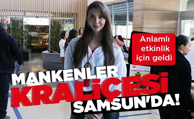MANKENLER KRALİÇESİ SAMSUN’DA!