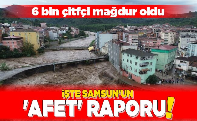 İŞTE SAMSUN’UN ‘AFET’ RAPORU!