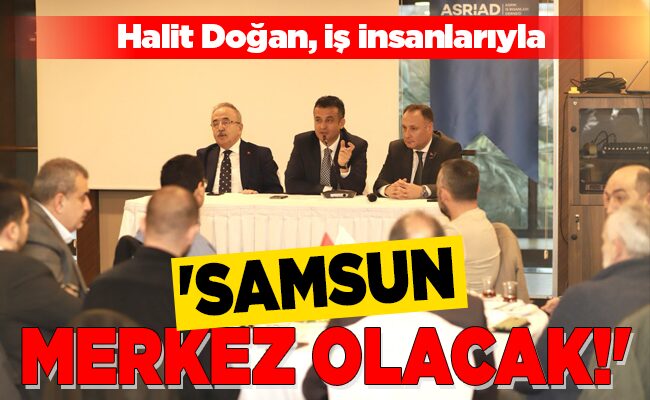 ‘SAMSUN MERKEZ OLACAK!’