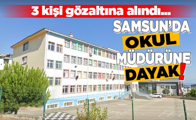 SAMSUN’DA OKUL MÜDÜRÜNE DAYAK!