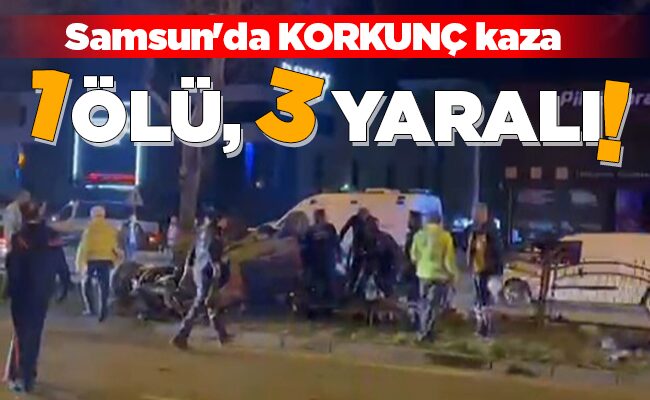 Samsun’da KORKUNÇ kaza 1 ÖLÜ, 3 YARALI