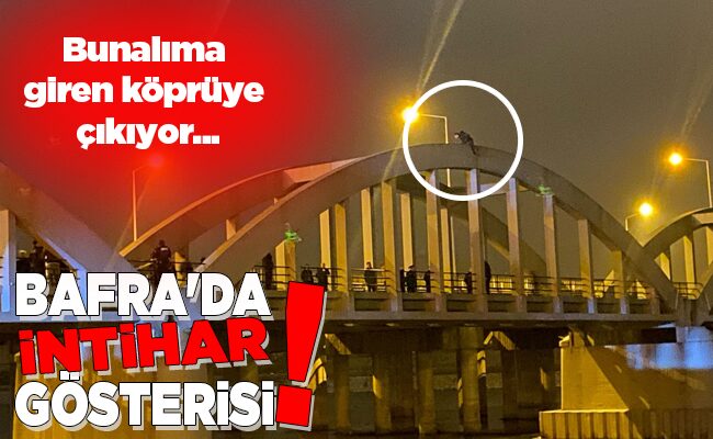 BAFRA’DA İNTİHAR GÖSTERİSİ!