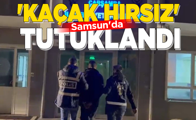 Samsun’da ‘KAÇAK HIRSIZ’ TUTUKLANDI