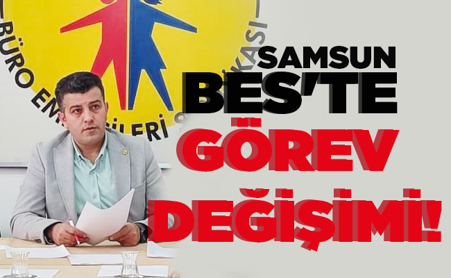 SAMSUN BES’TE GÖREV DEĞİŞİMİ!